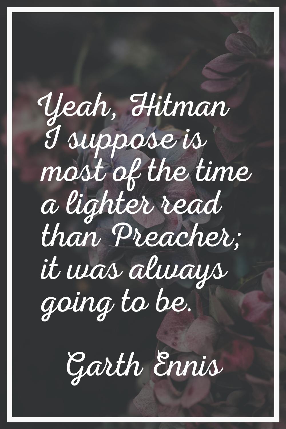 Yeah, Hitman I suppose is most of the time a lighter read than Preacher; it was always going to be.