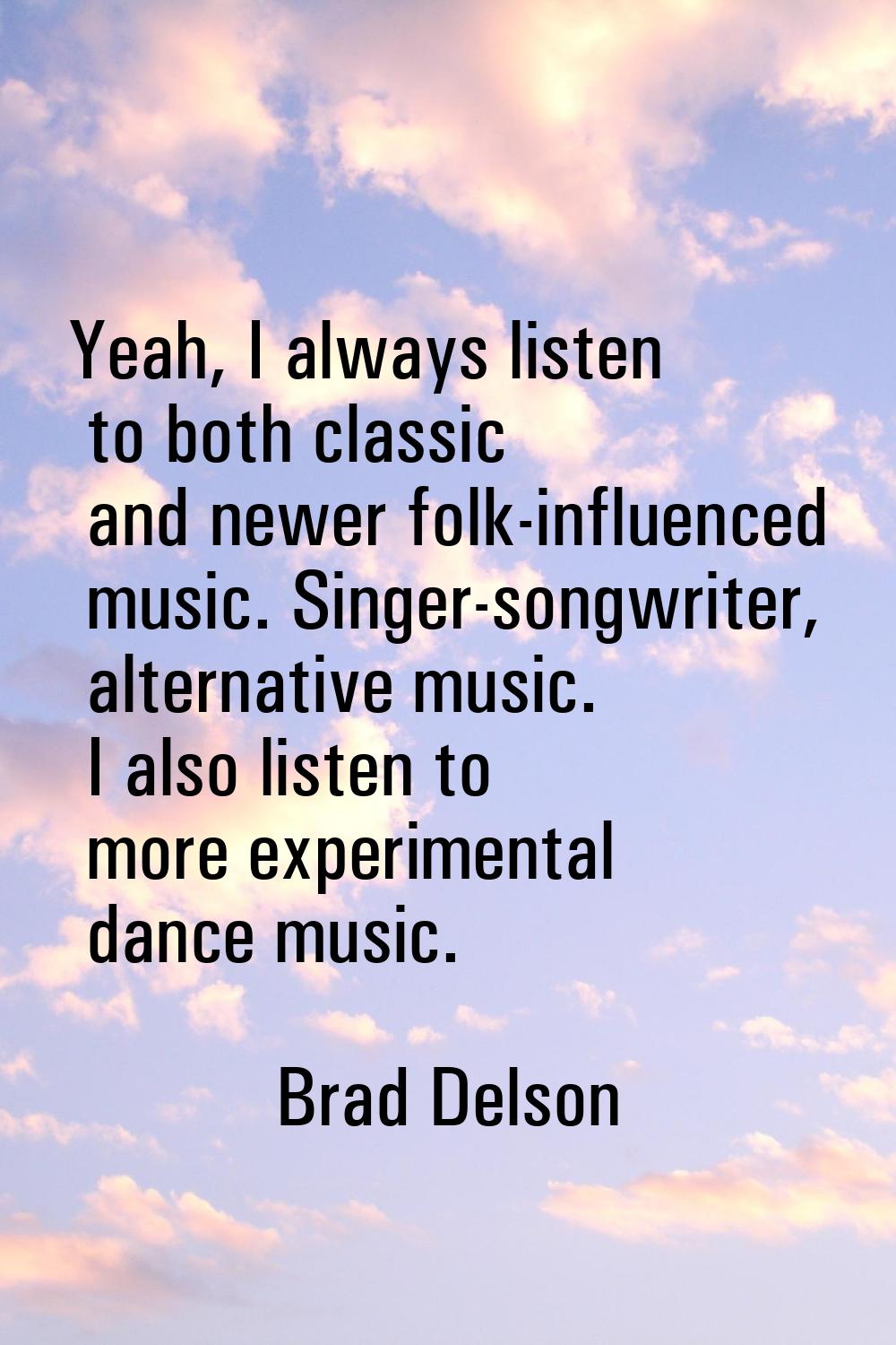 Yeah, I always listen to both classic and newer folk-influenced music. Singer-songwriter, alternati
