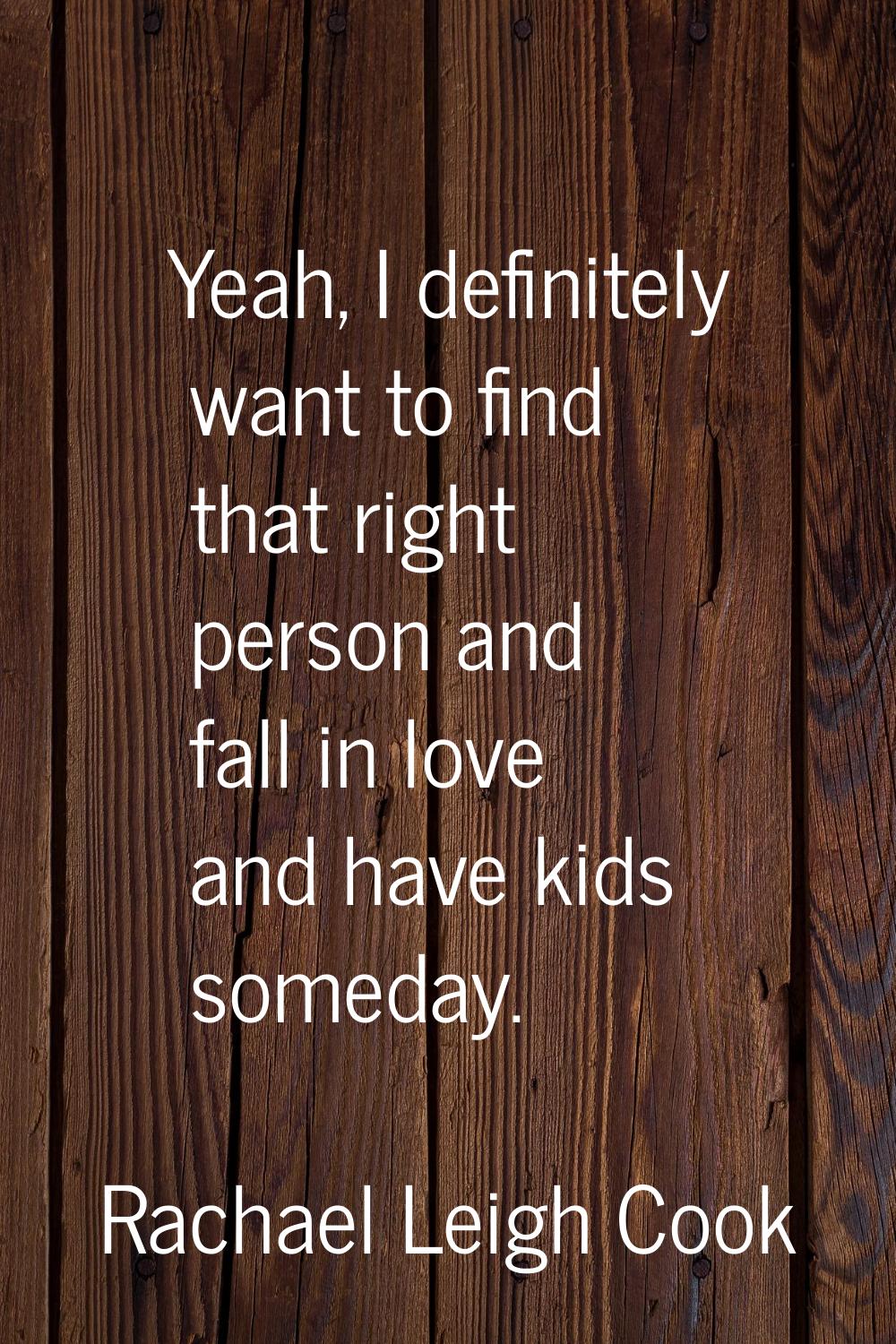 Yeah, I definitely want to find that right person and fall in love and have kids someday.