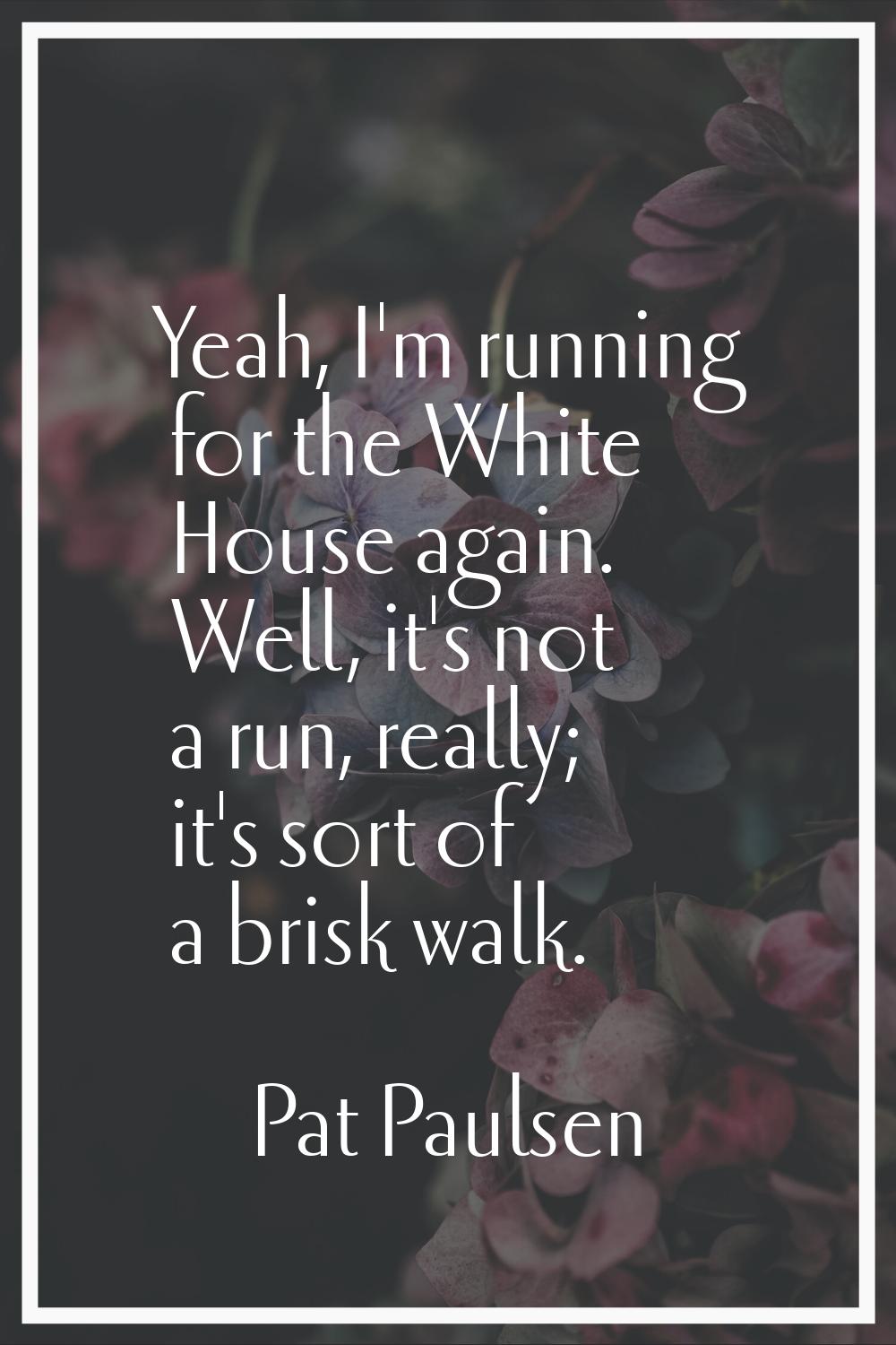 Yeah, I'm running for the White House again. Well, it's not a run, really; it's sort of a brisk wal