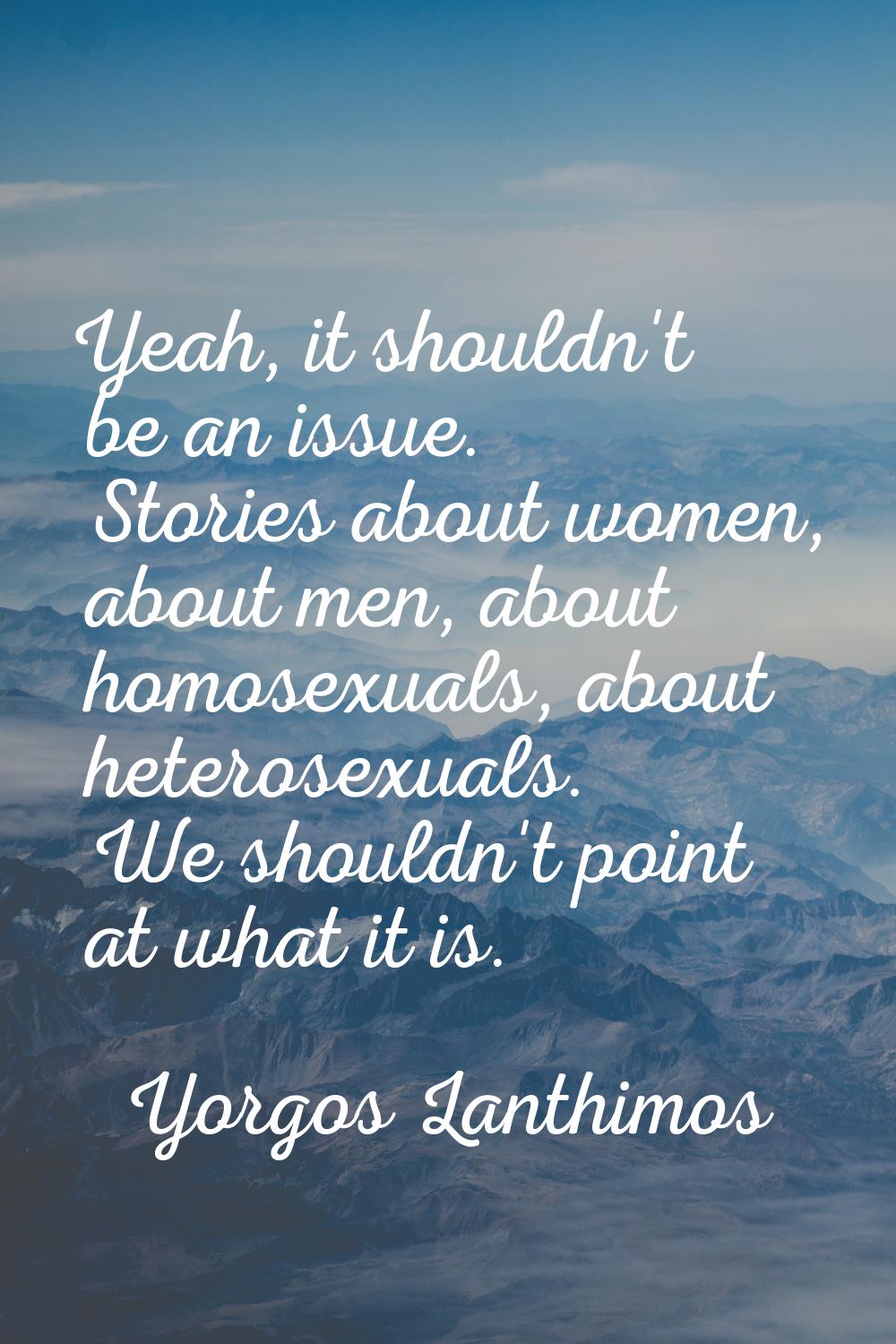 Yeah, it shouldn't be an issue. Stories about women, about men, about homosexuals, about heterosexu