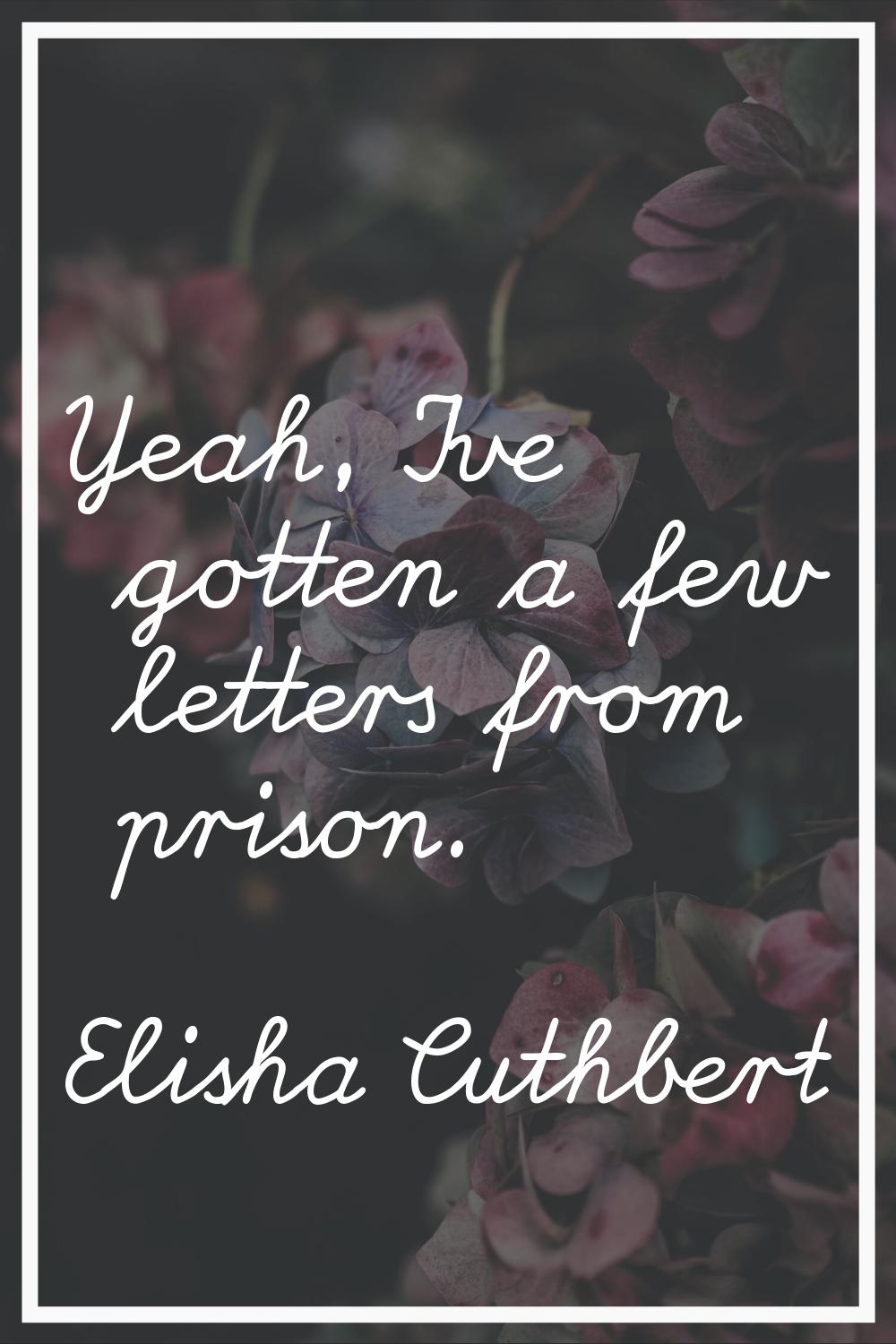 Yeah, I've gotten a few letters from prison.