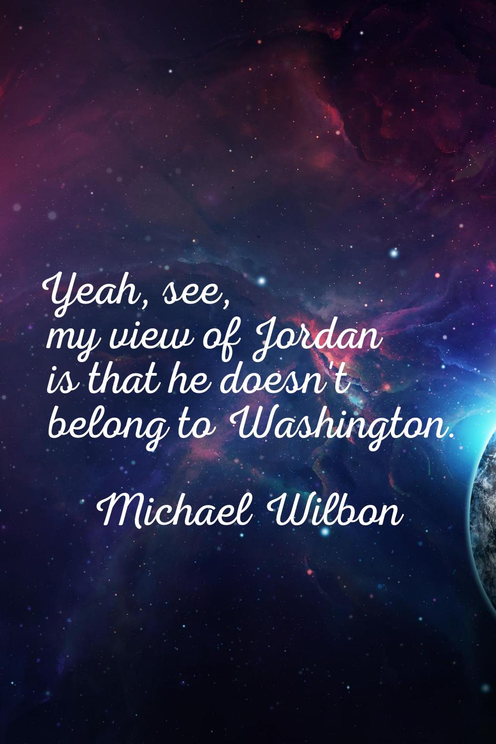 Yeah, see, my view of Jordan is that he doesn't belong to Washington.