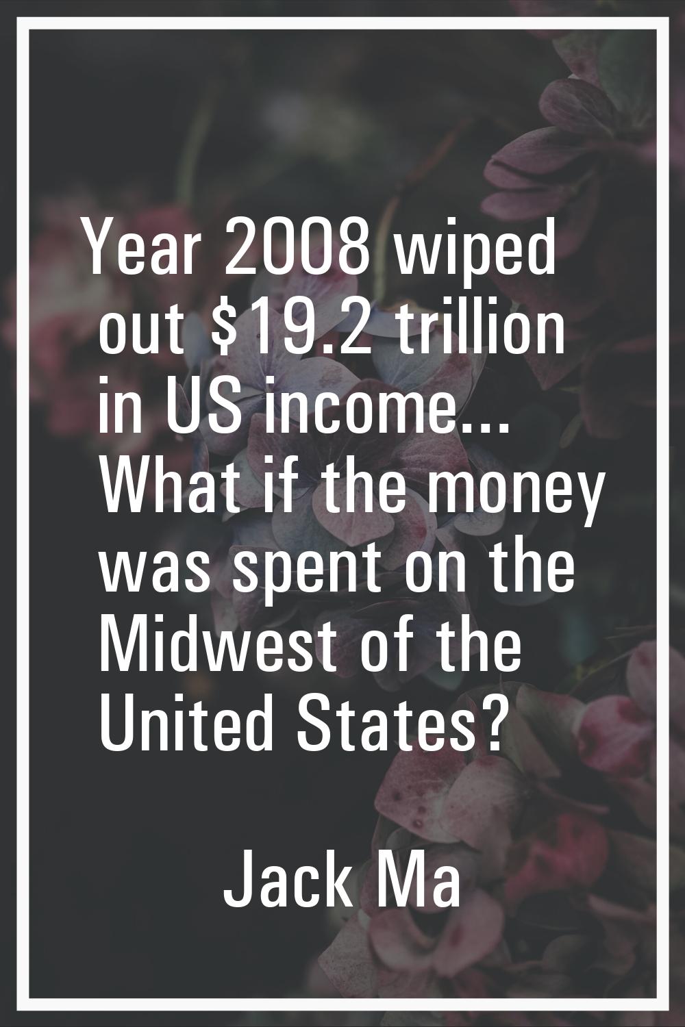 Year 2008 wiped out $19.2 trillion in US income... What if the money was spent on the Midwest of th