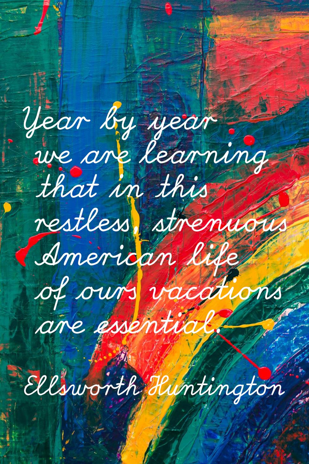 Year by year we are learning that in this restless, strenuous American life of ours vacations are e