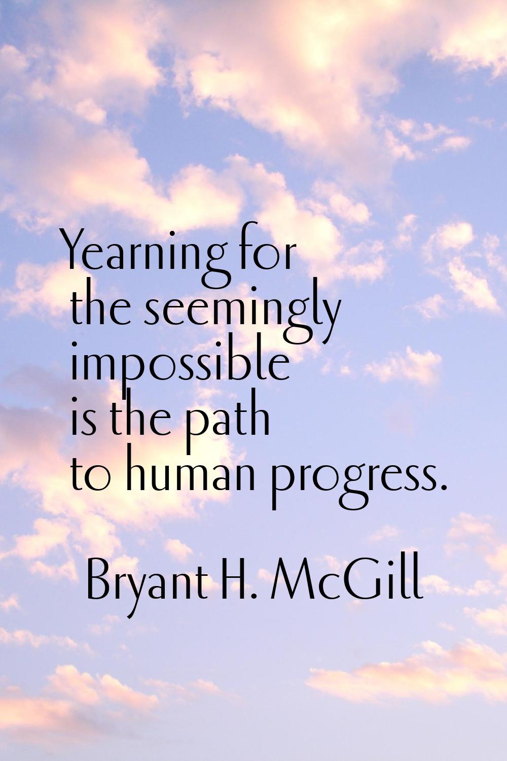 Yearning for the seemingly impossible is the path to human progress.