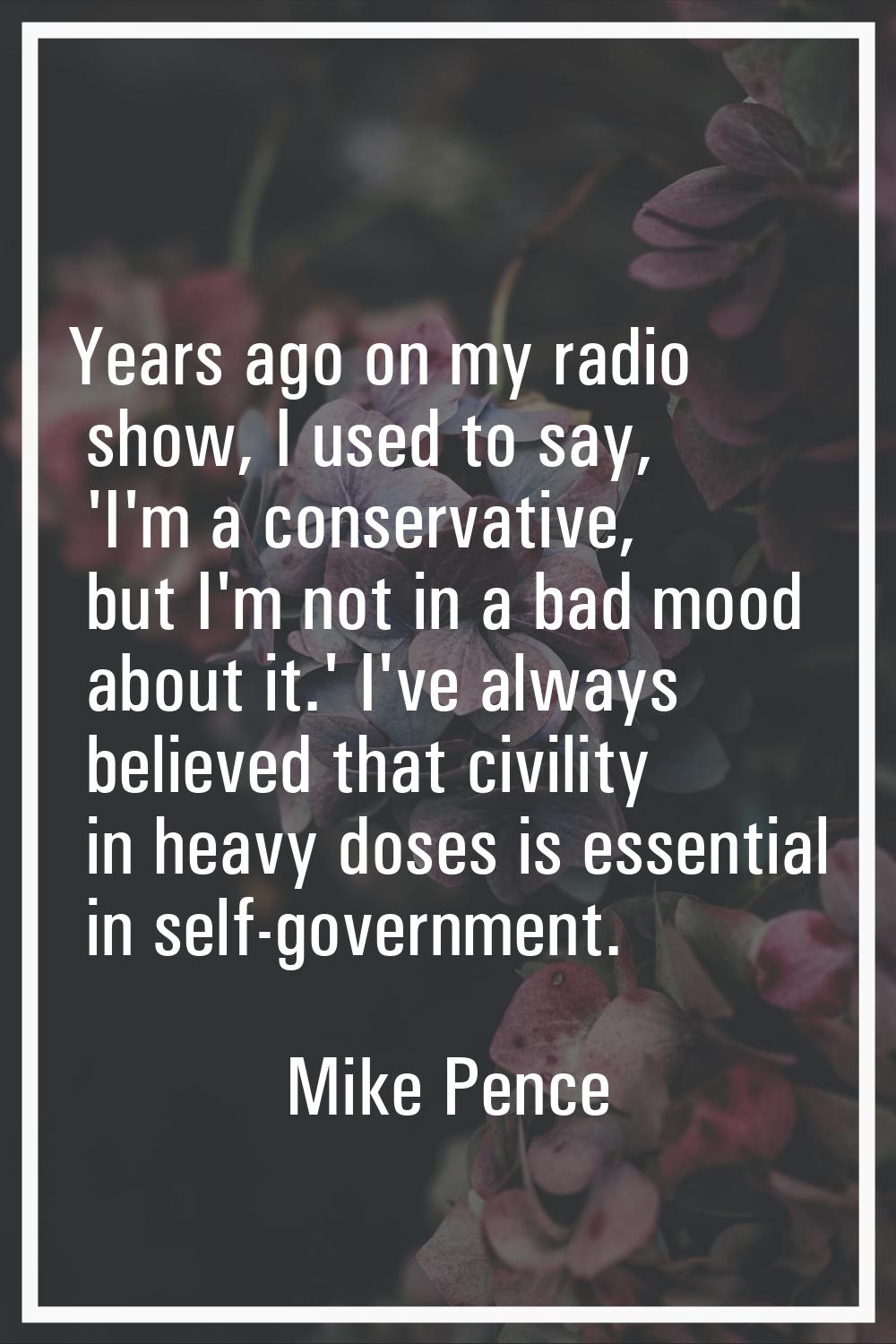 Years ago on my radio show, I used to say, 'I'm a conservative, but I'm not in a bad mood about it.