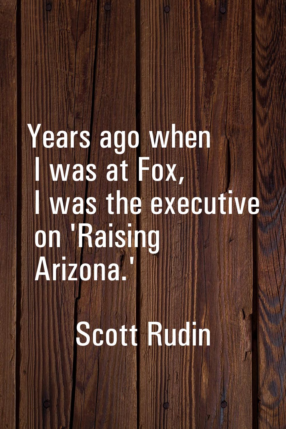 Years ago when I was at Fox, I was the executive on 'Raising Arizona.'