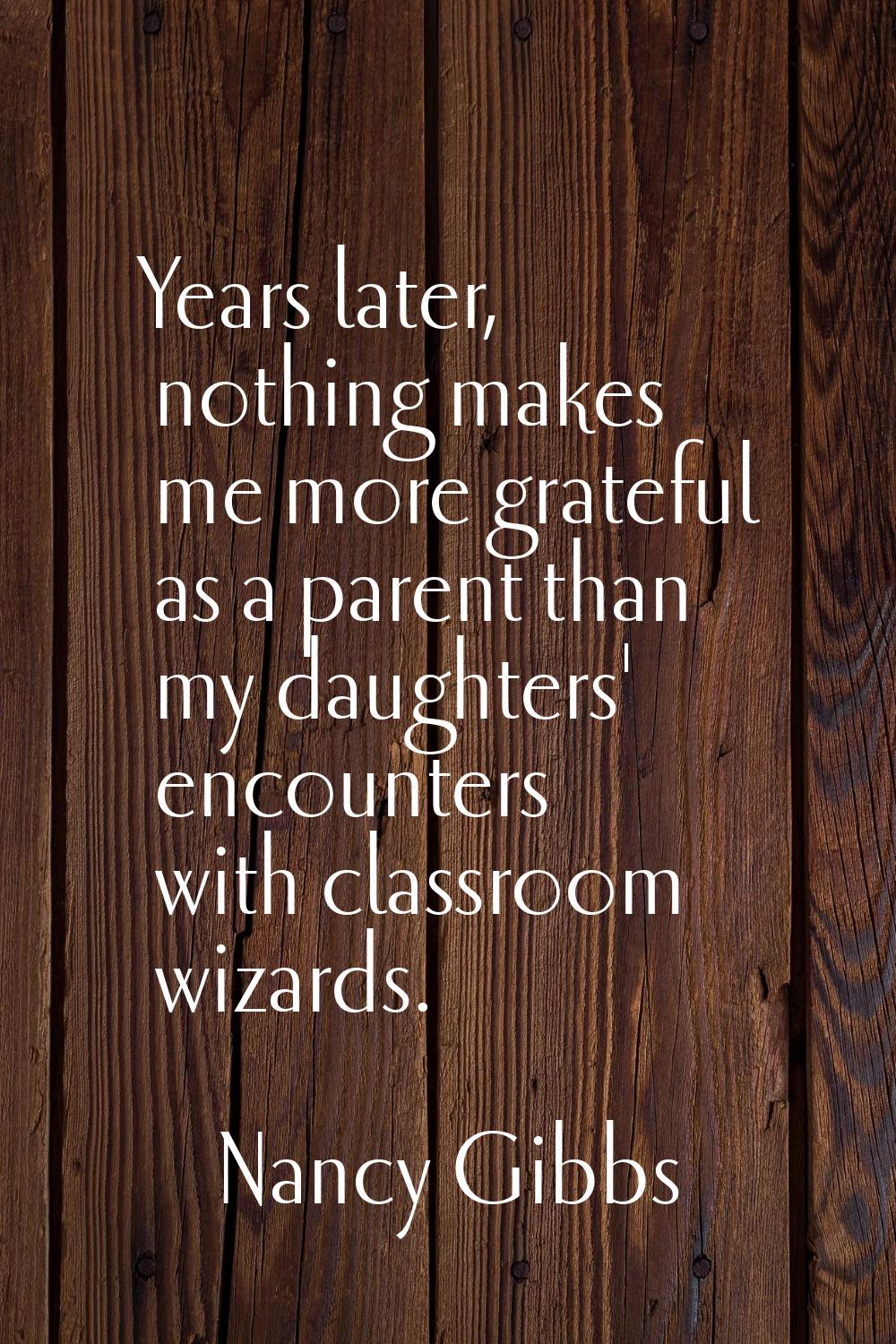Years later, nothing makes me more grateful as a parent than my daughters' encounters with classroo