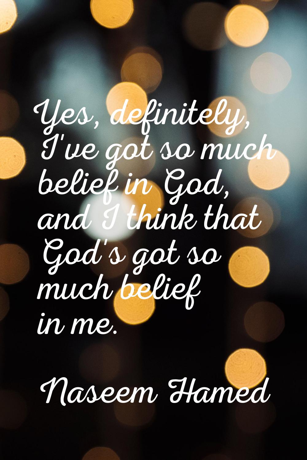 Yes, definitely, I've got so much belief in God, and I think that God's got so much belief in me.