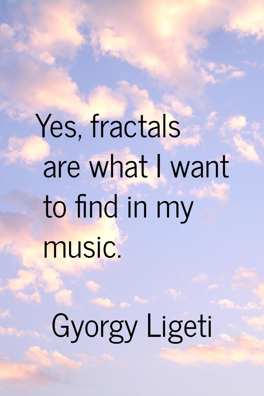 Yes, fractals are what I want to find in my music.
