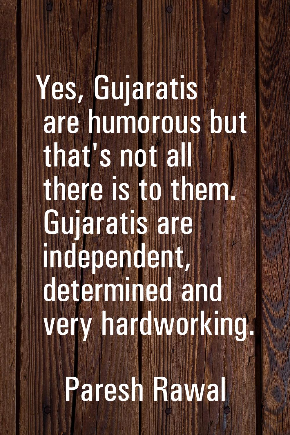 Yes, Gujaratis are humorous but that's not all there is to them. Gujaratis are independent, determi