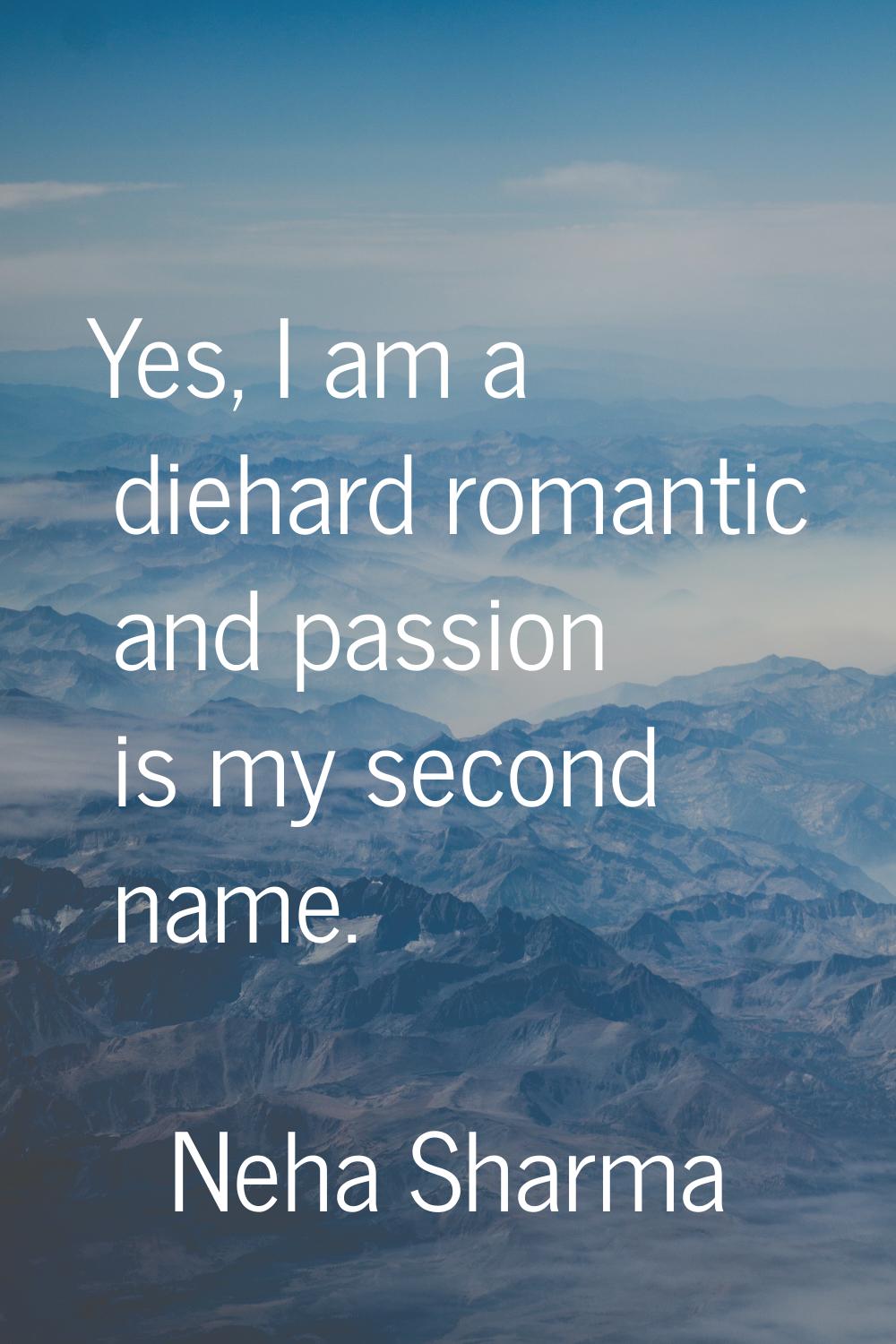 Yes, I am a diehard romantic and passion is my second name.
