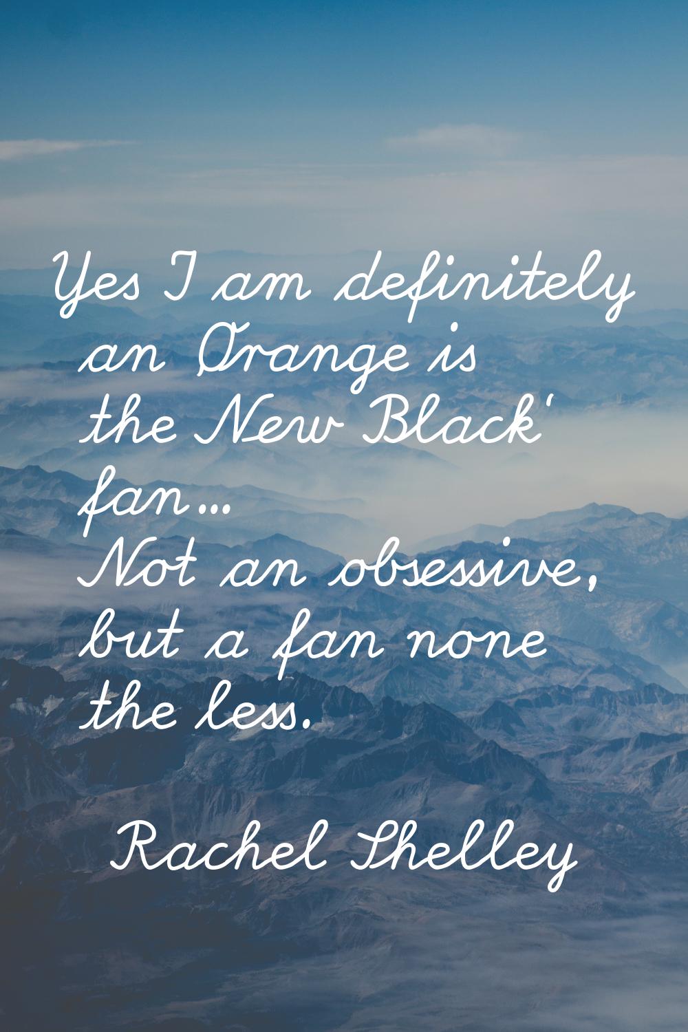 Yes I am definitely an 'Orange is the New Black' fan... Not an obsessive, but a fan none the less.