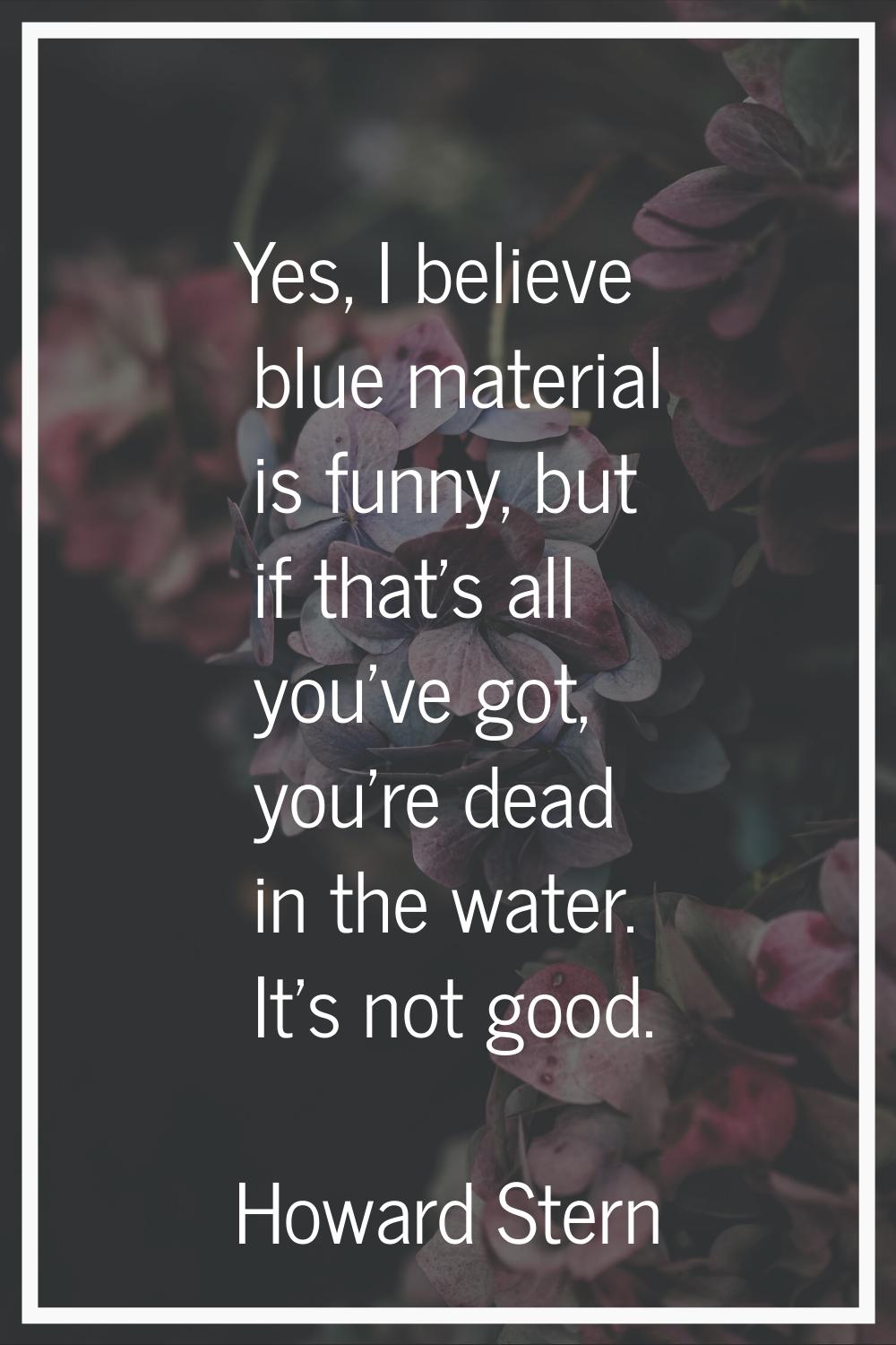 Yes, I believe blue material is funny, but if that's all you've got, you're dead in the water. It's