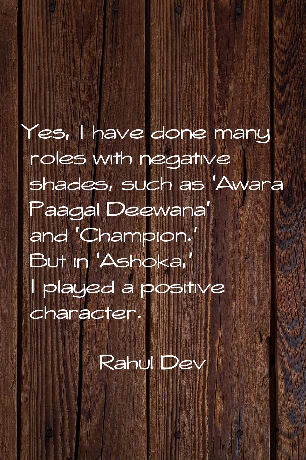 Yes, I have done many roles with negative shades, such as 'Awara Paagal Deewana' and 'Champion.' Bu