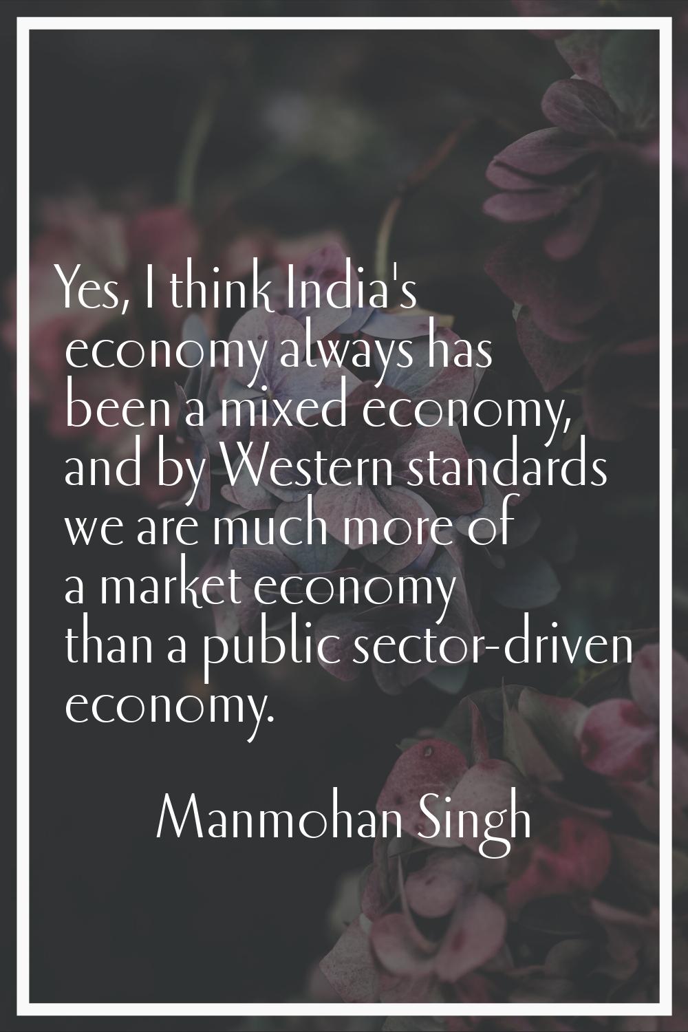 Yes, I think India's economy always has been a mixed economy, and by Western standards we are much 