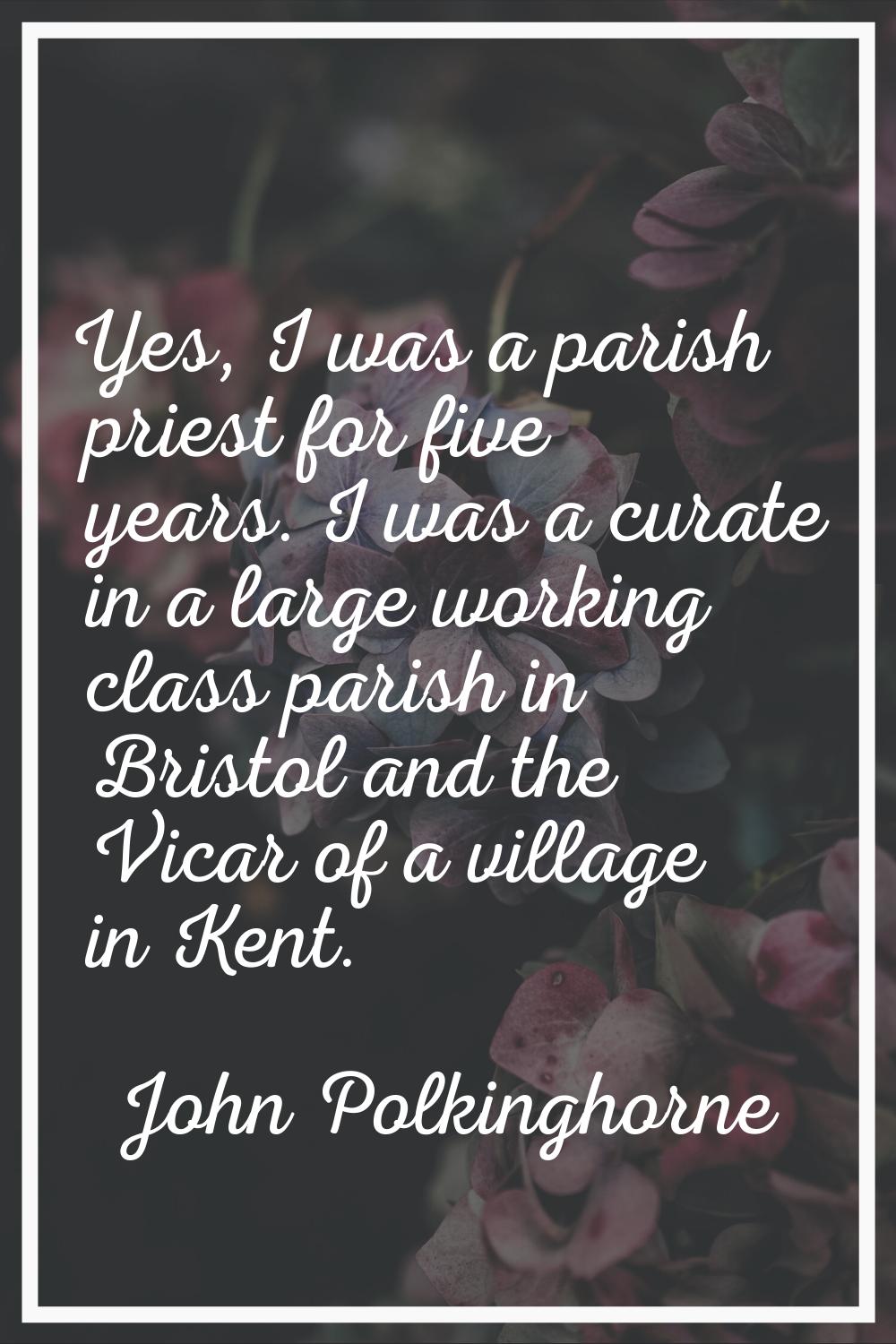 Yes, I was a parish priest for five years. I was a curate in a large working class parish in Bristo