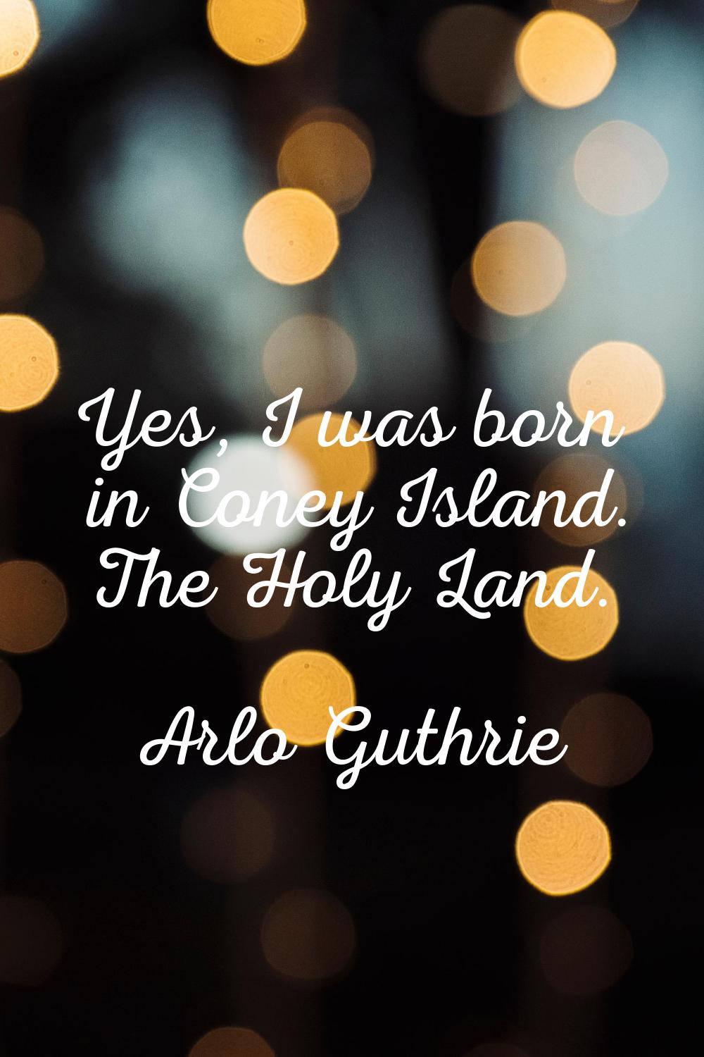 Yes, I was born in Coney Island. The Holy Land.