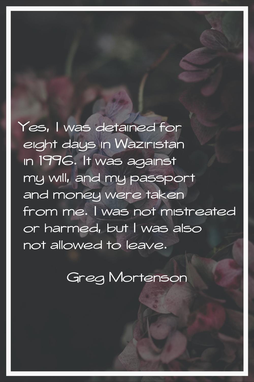 Yes, I was detained for eight days in Waziristan in 1996. It was against my will, and my passport a