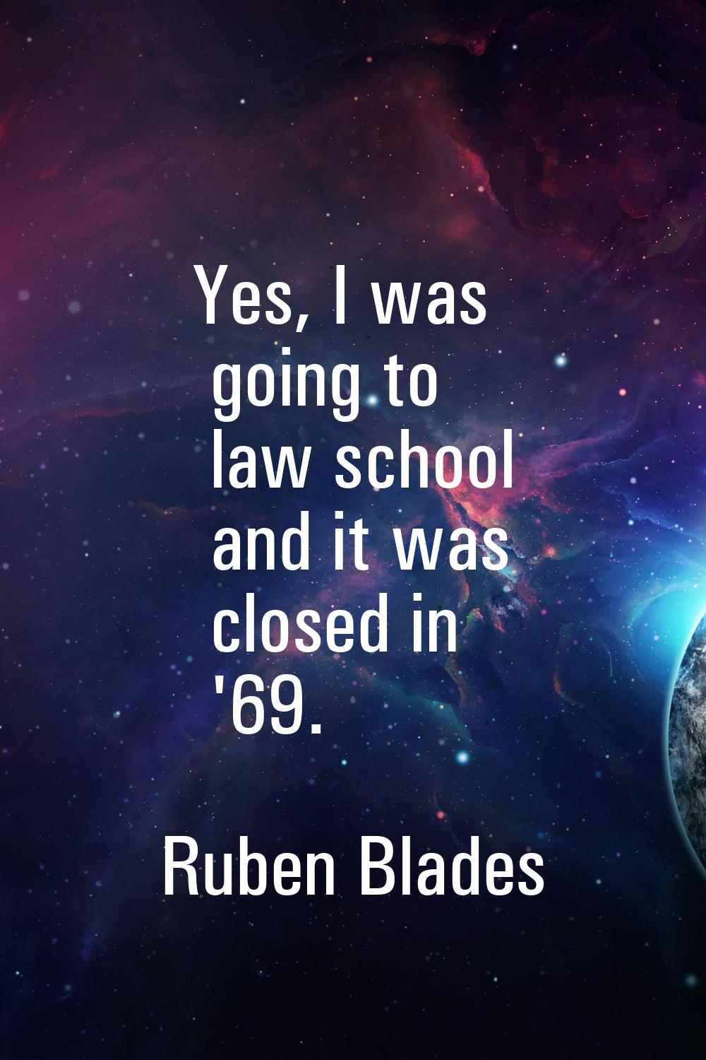 Yes, I was going to law school and it was closed in '69.