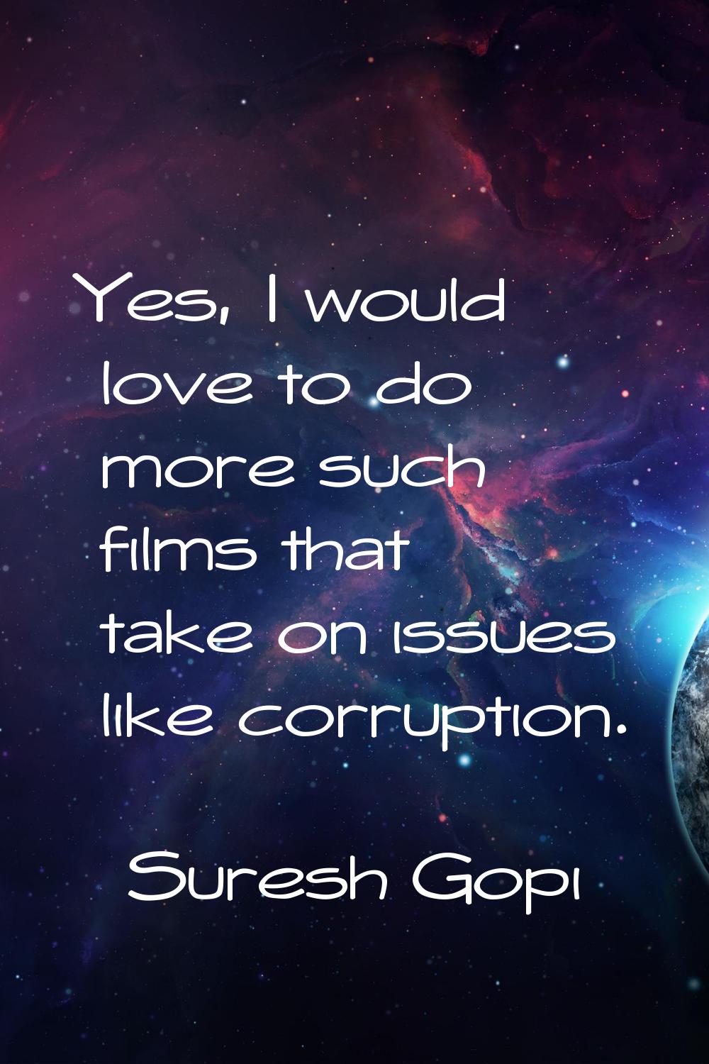 Yes, I would love to do more such films that take on issues like corruption.
