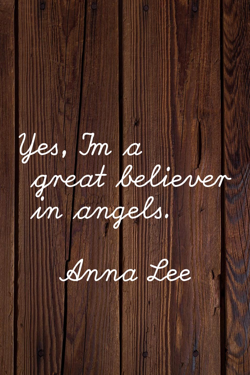 Yes, I'm a great believer in angels.