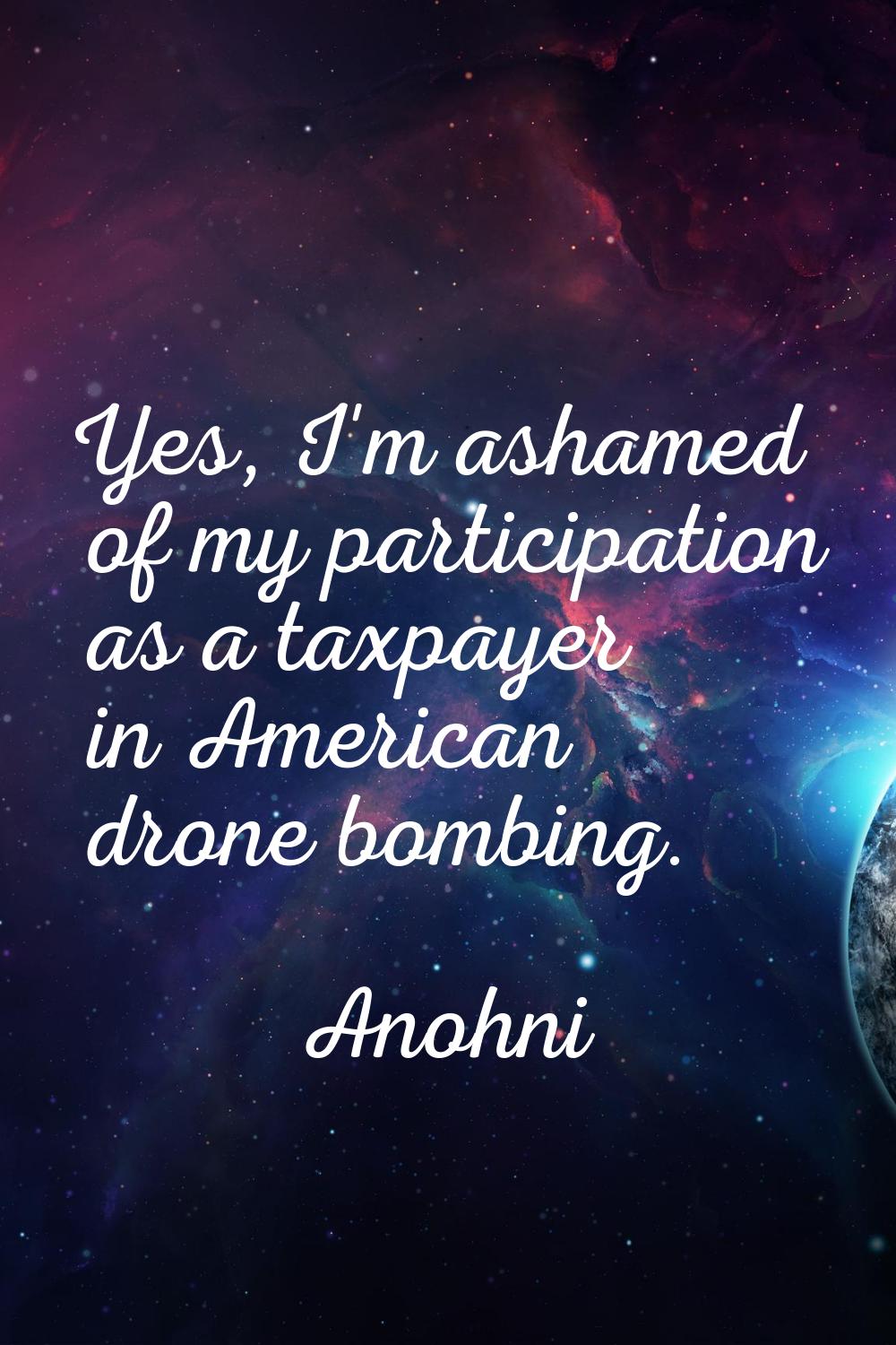 Yes, I'm ashamed of my participation as a taxpayer in American drone bombing.