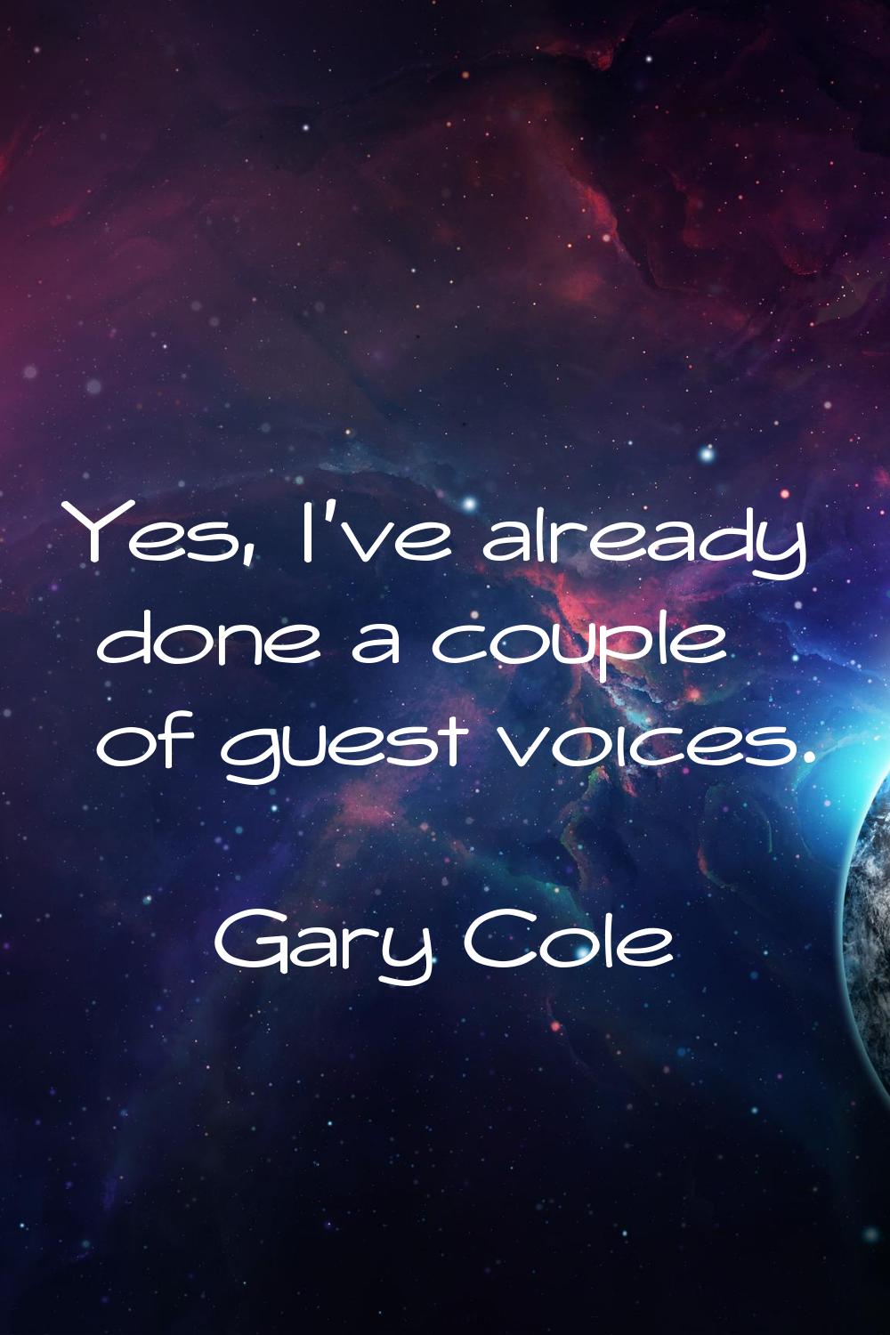 Yes, I've already done a couple of guest voices.