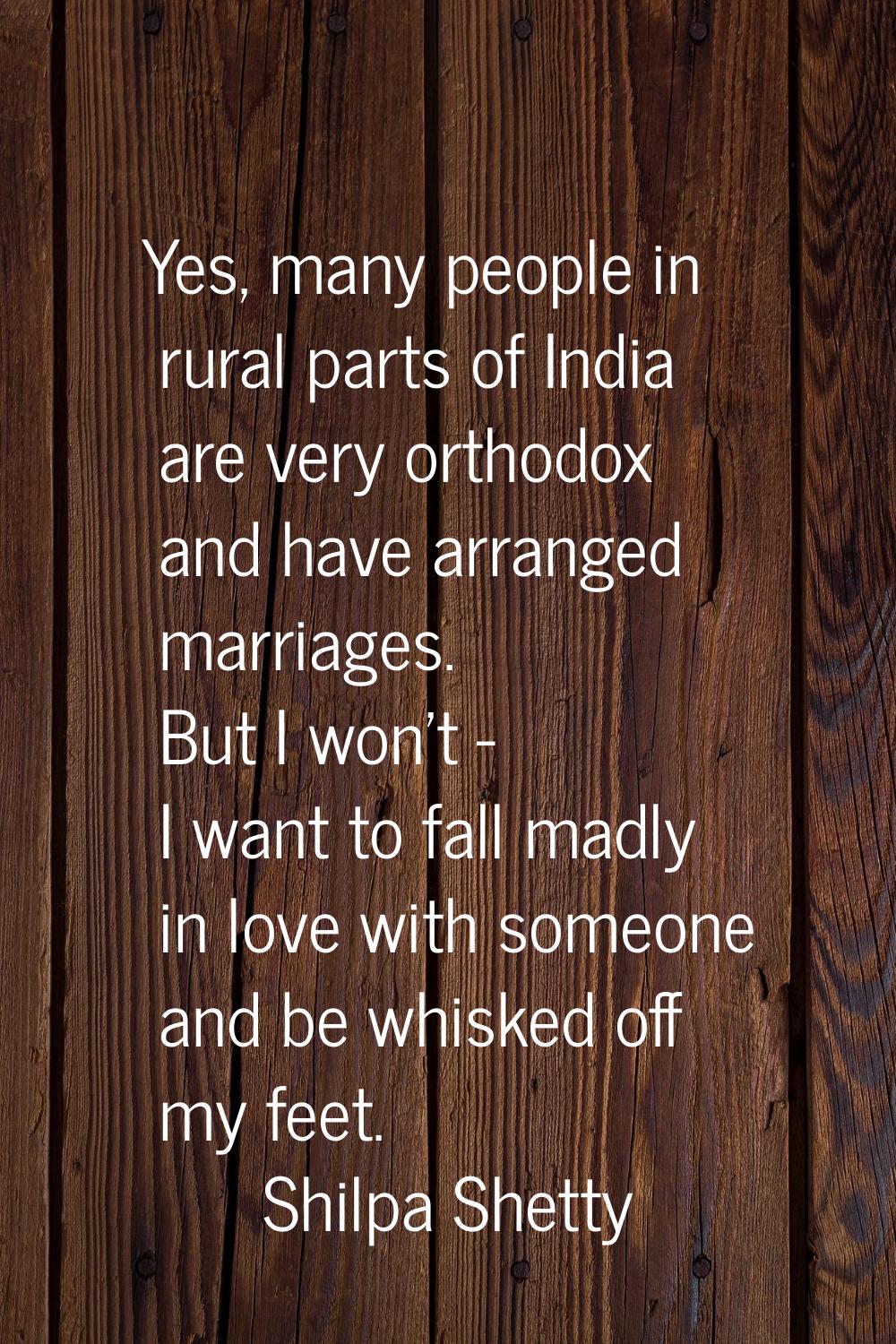 Yes, many people in rural parts of India are very orthodox and have arranged marriages. But I won't