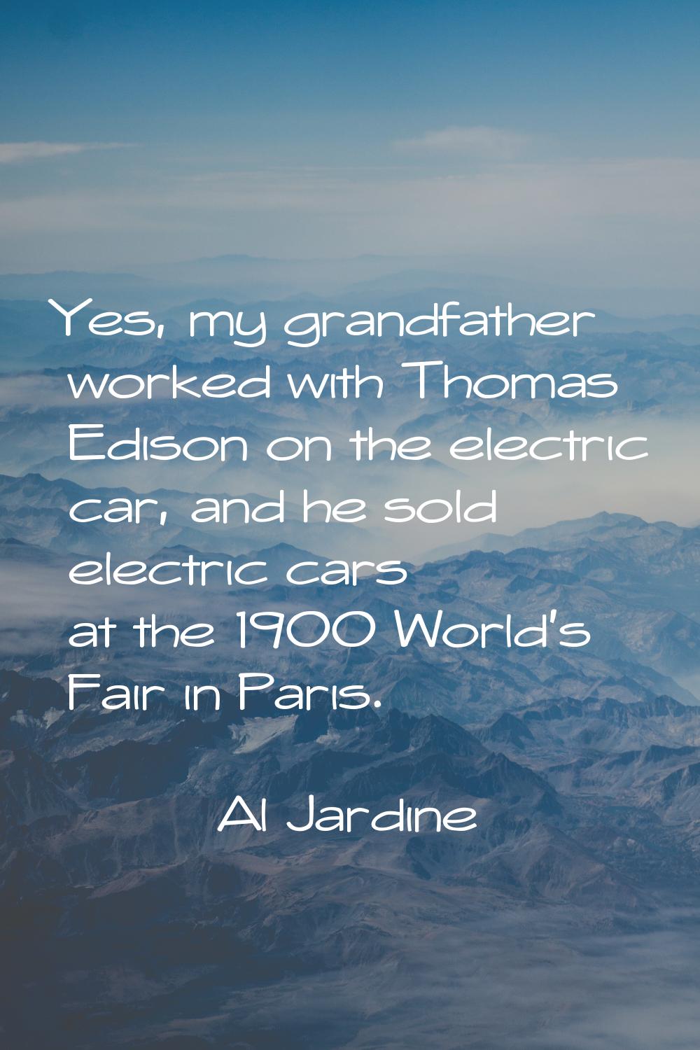 Yes, my grandfather worked with Thomas Edison on the electric car, and he sold electric cars at the