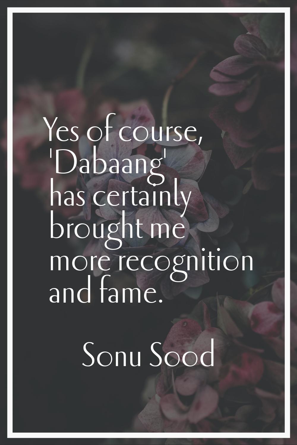 Yes of course, 'Dabaang' has certainly brought me more recognition and fame.