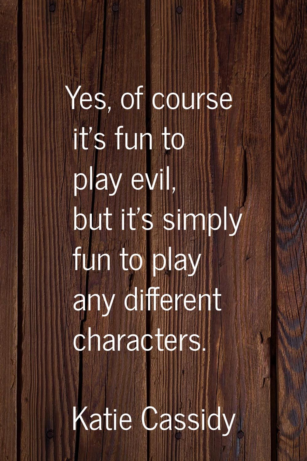 Yes, of course it's fun to play evil, but it's simply fun to play any different characters.