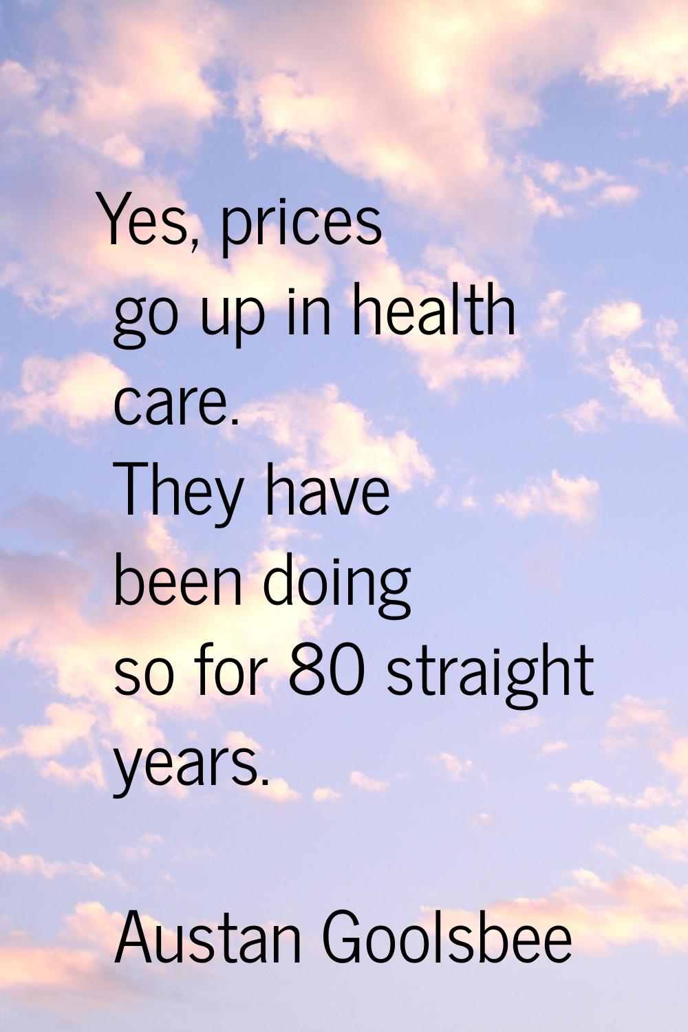 Yes, prices go up in health care. They have been doing so for 80 straight years.