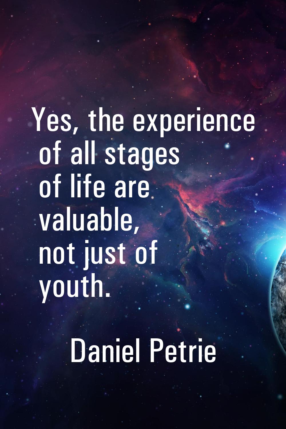 Yes, the experience of all stages of life are valuable, not just of youth.