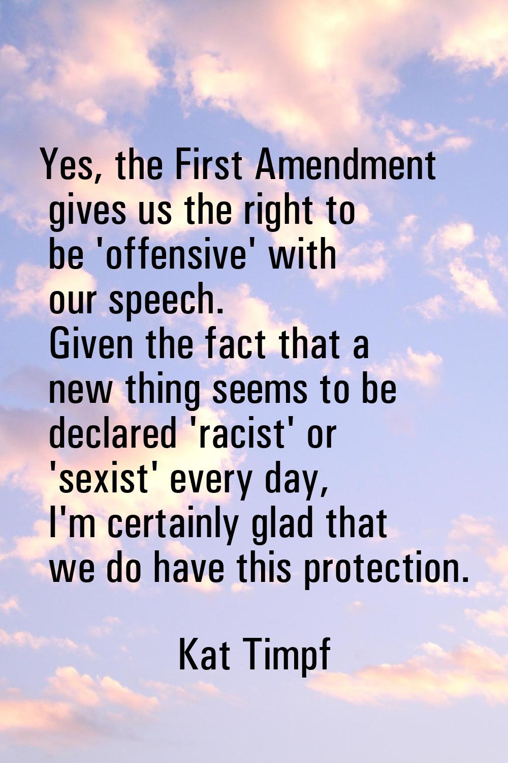 Yes, the First Amendment gives us the right to be 'offensive' with our speech. Given the fact that 