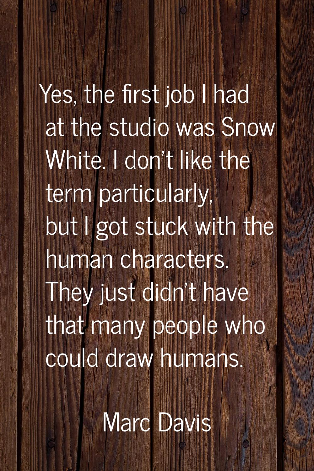 Yes, the first job I had at the studio was Snow White. I don't like the term particularly, but I go
