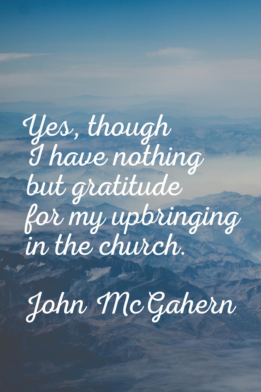 Yes, though I have nothing but gratitude for my upbringing in the church.