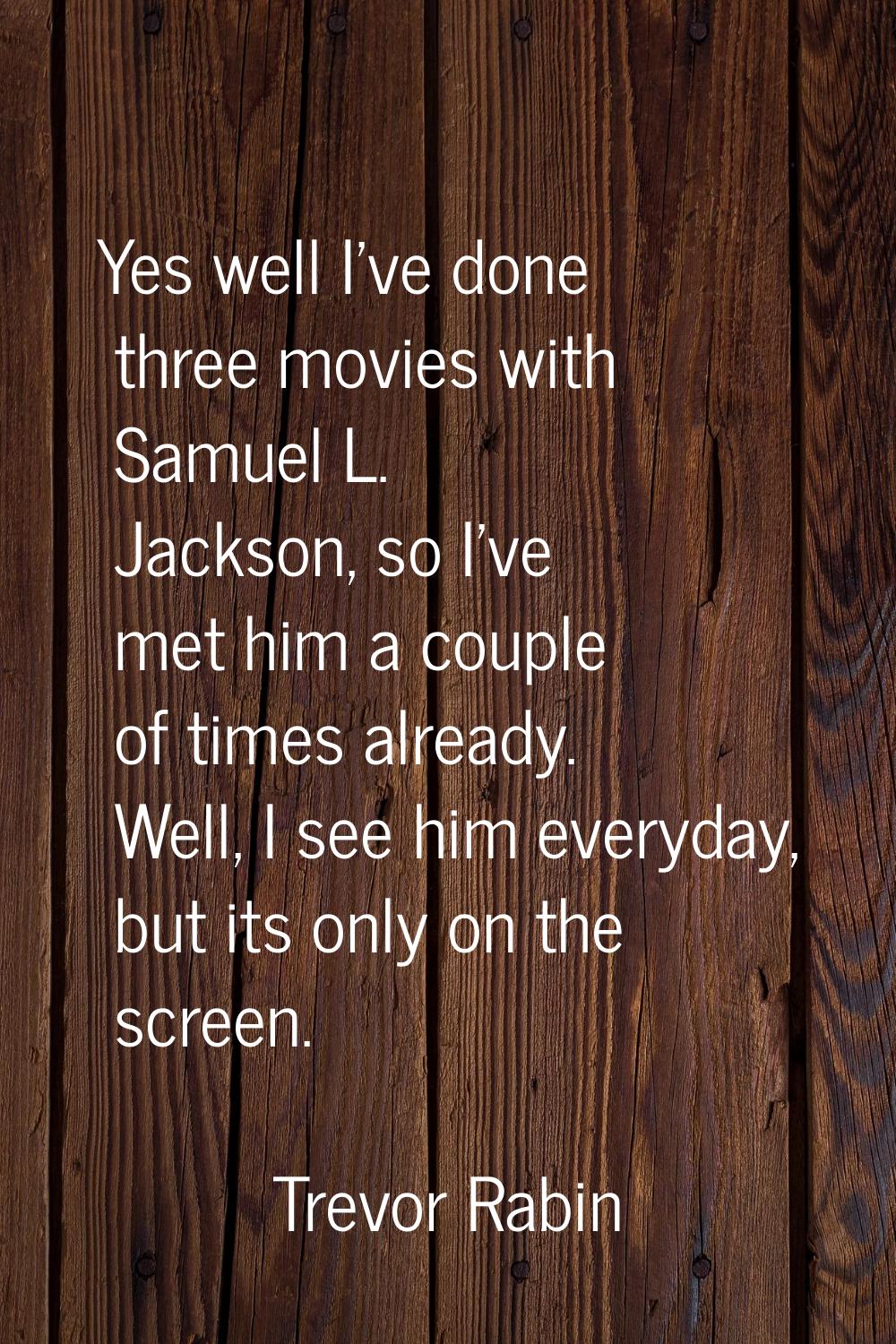Yes well I've done three movies with Samuel L. Jackson, so I've met him a couple of times already. 