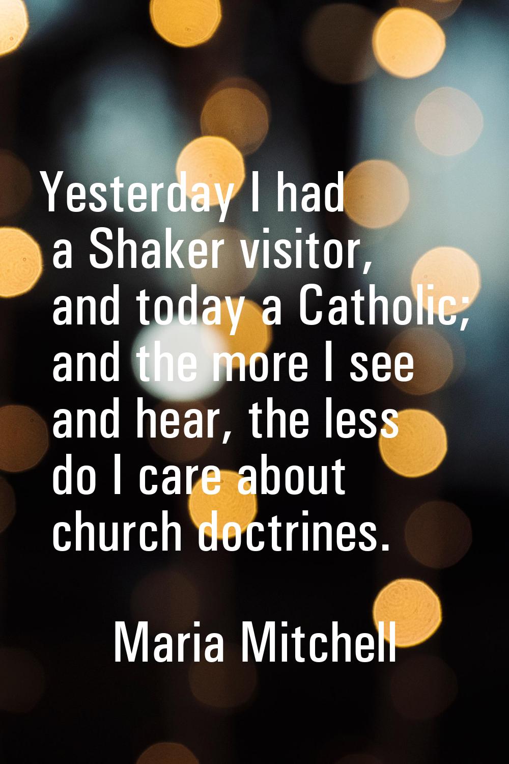 Yesterday I had a Shaker visitor, and today a Catholic; and the more I see and hear, the less do I 