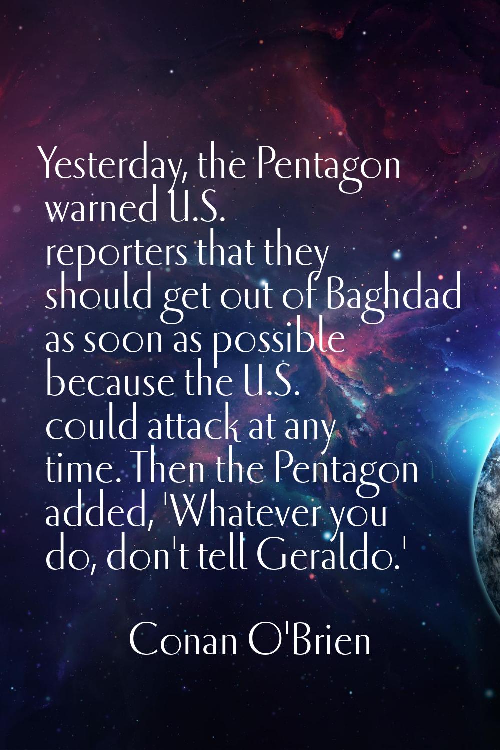 Yesterday, the Pentagon warned U.S. reporters that they should get out of Baghdad as soon as possib