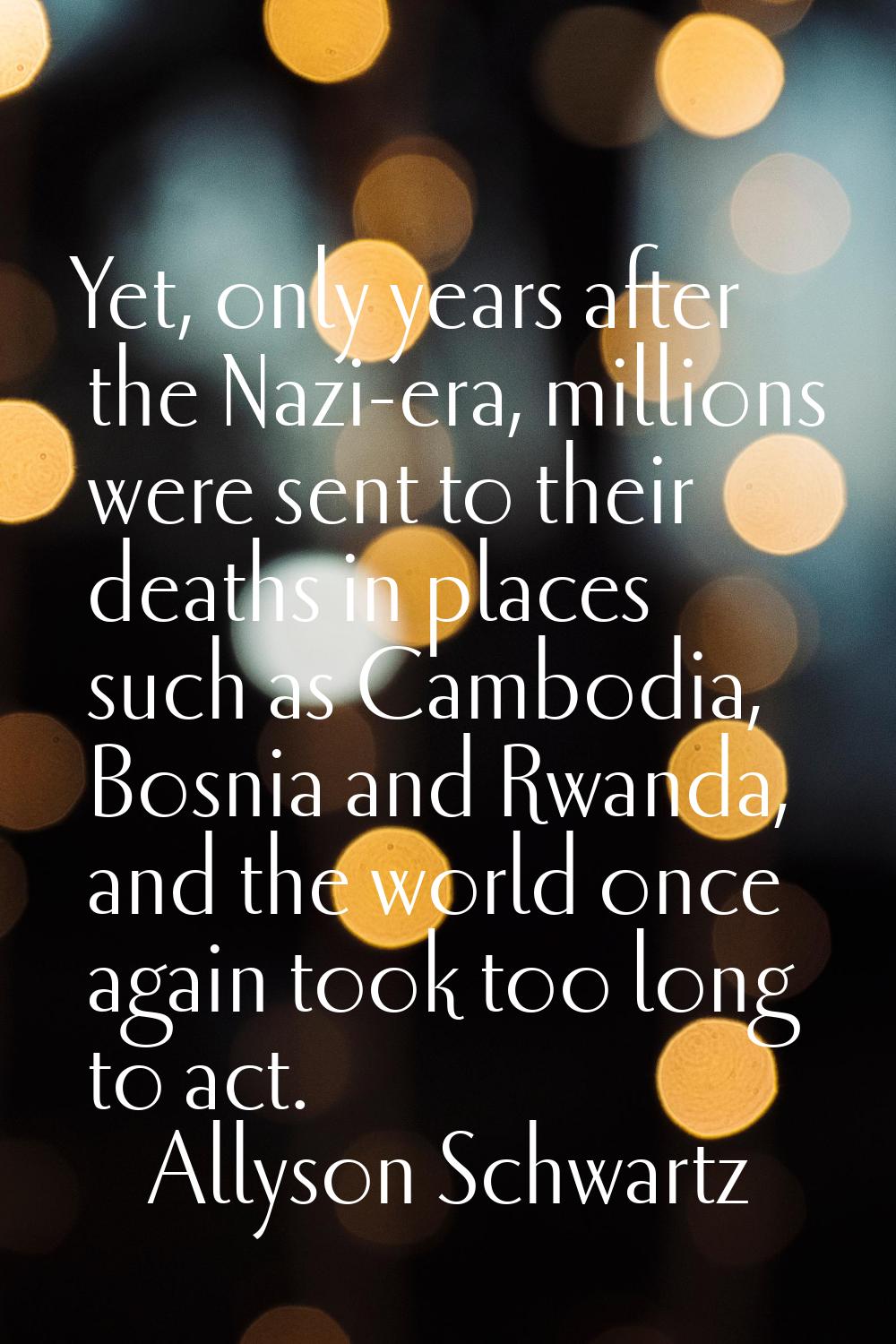 Yet, only years after the Nazi-era, millions were sent to their deaths in places such as Cambodia, 