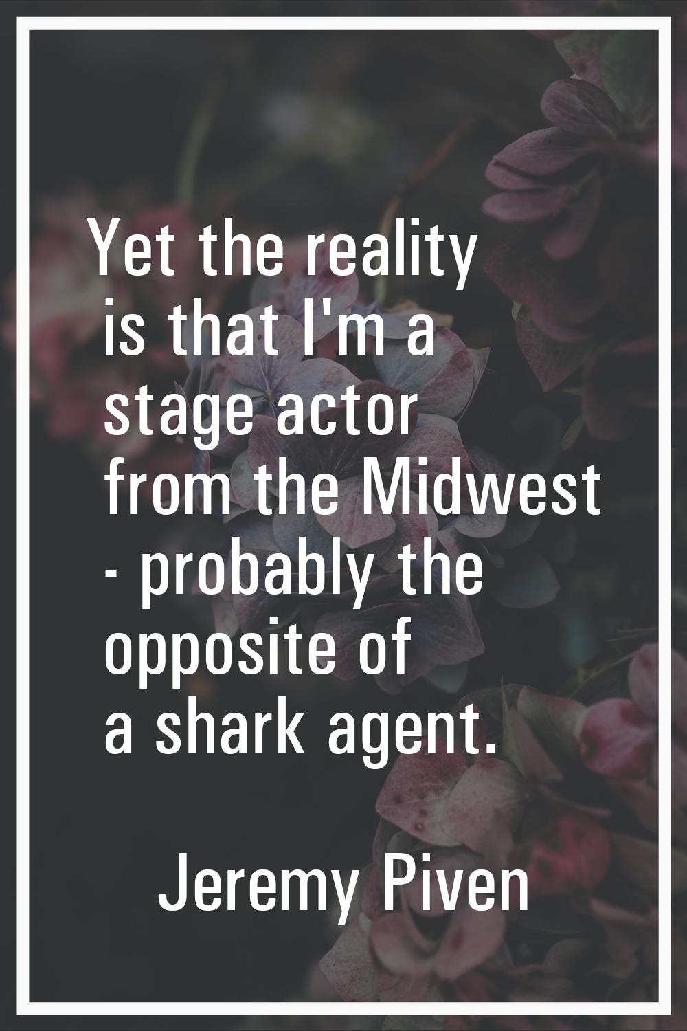 Yet the reality is that I'm a stage actor from the Midwest - probably the opposite of a shark agent