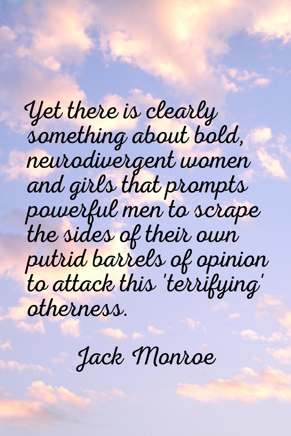 Yet there is clearly something about bold, neurodivergent women and girls that prompts powerful men