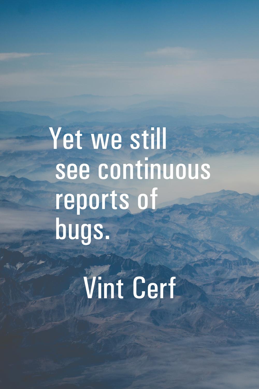 Yet we still see continuous reports of bugs.