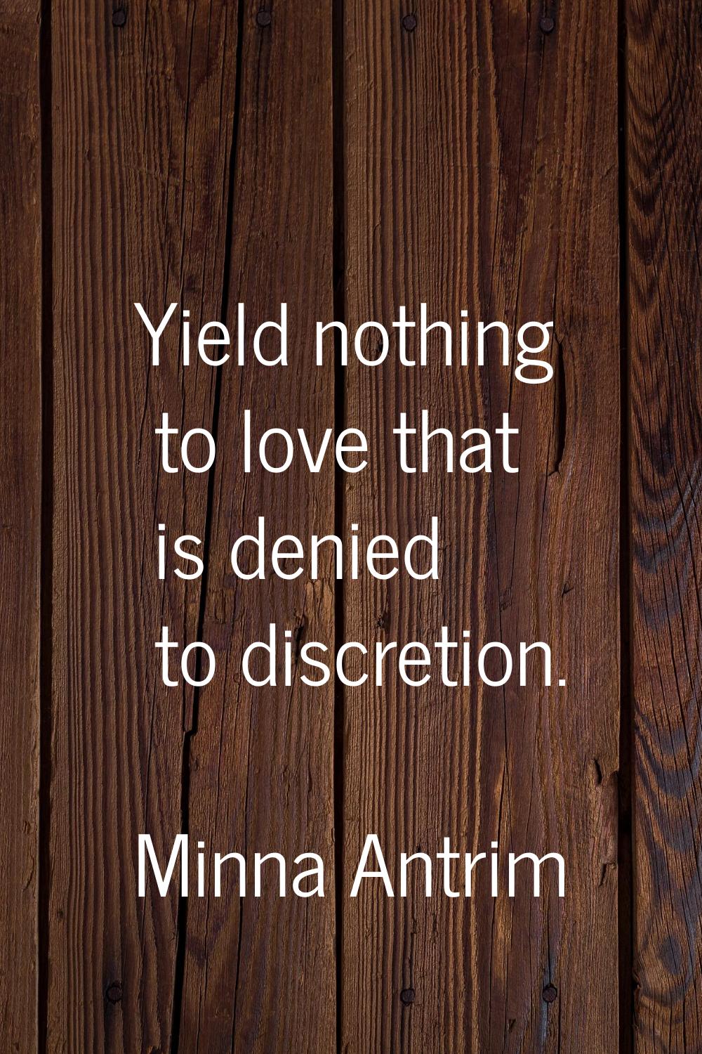 Yield nothing to love that is denied to discretion.
