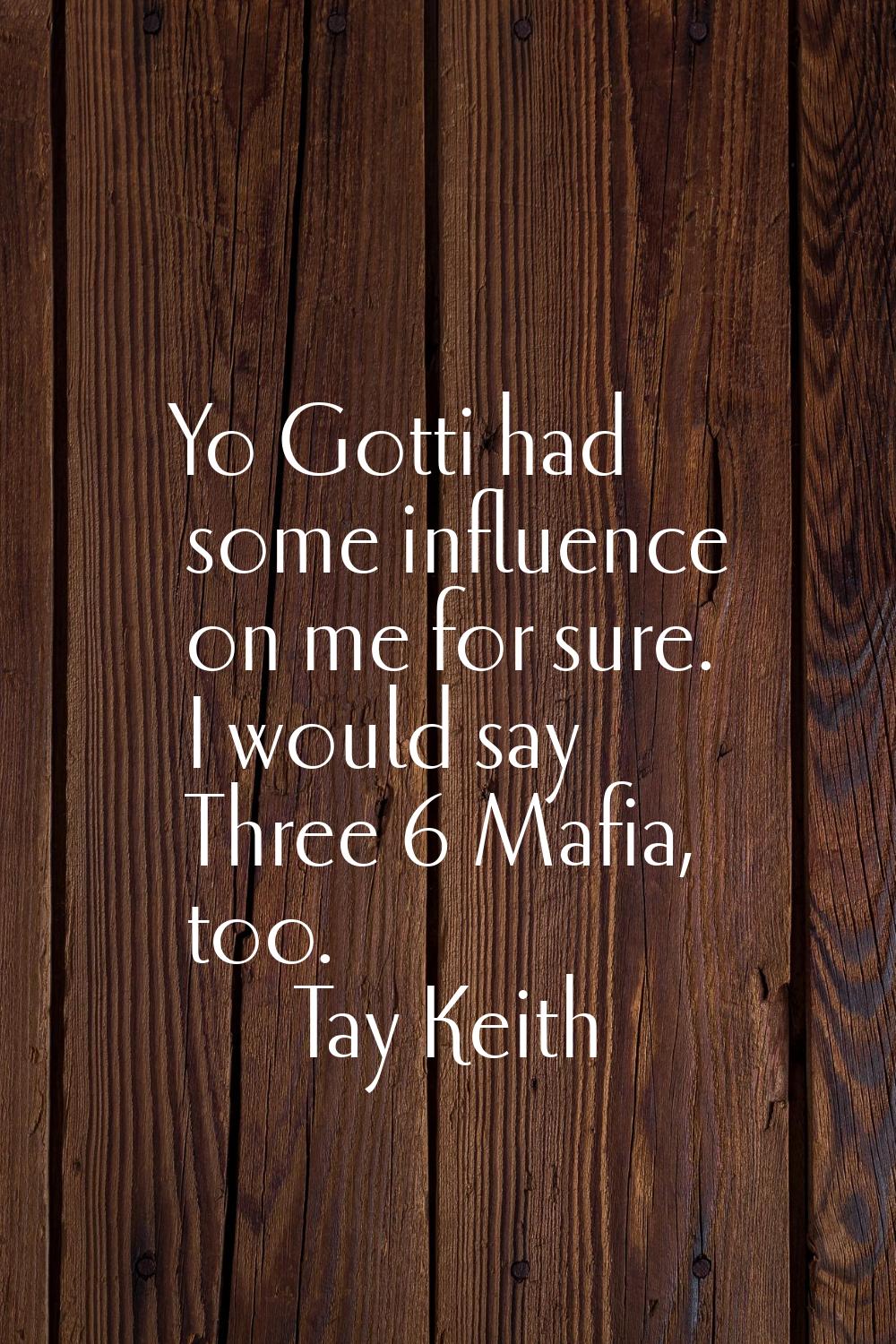 Yo Gotti had some influence on me for sure. I would say Three 6 Mafia, too.