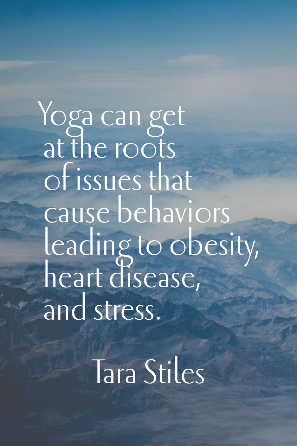 Yoga can get at the roots of issues that cause behaviors leading to obesity, heart disease, and str