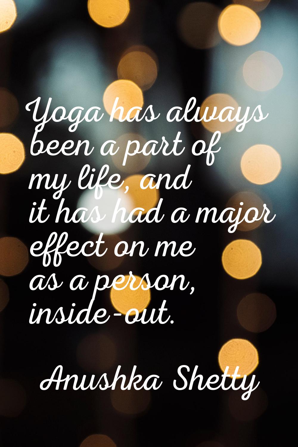 Yoga has always been a part of my life, and it has had a major effect on me as a person, inside-out