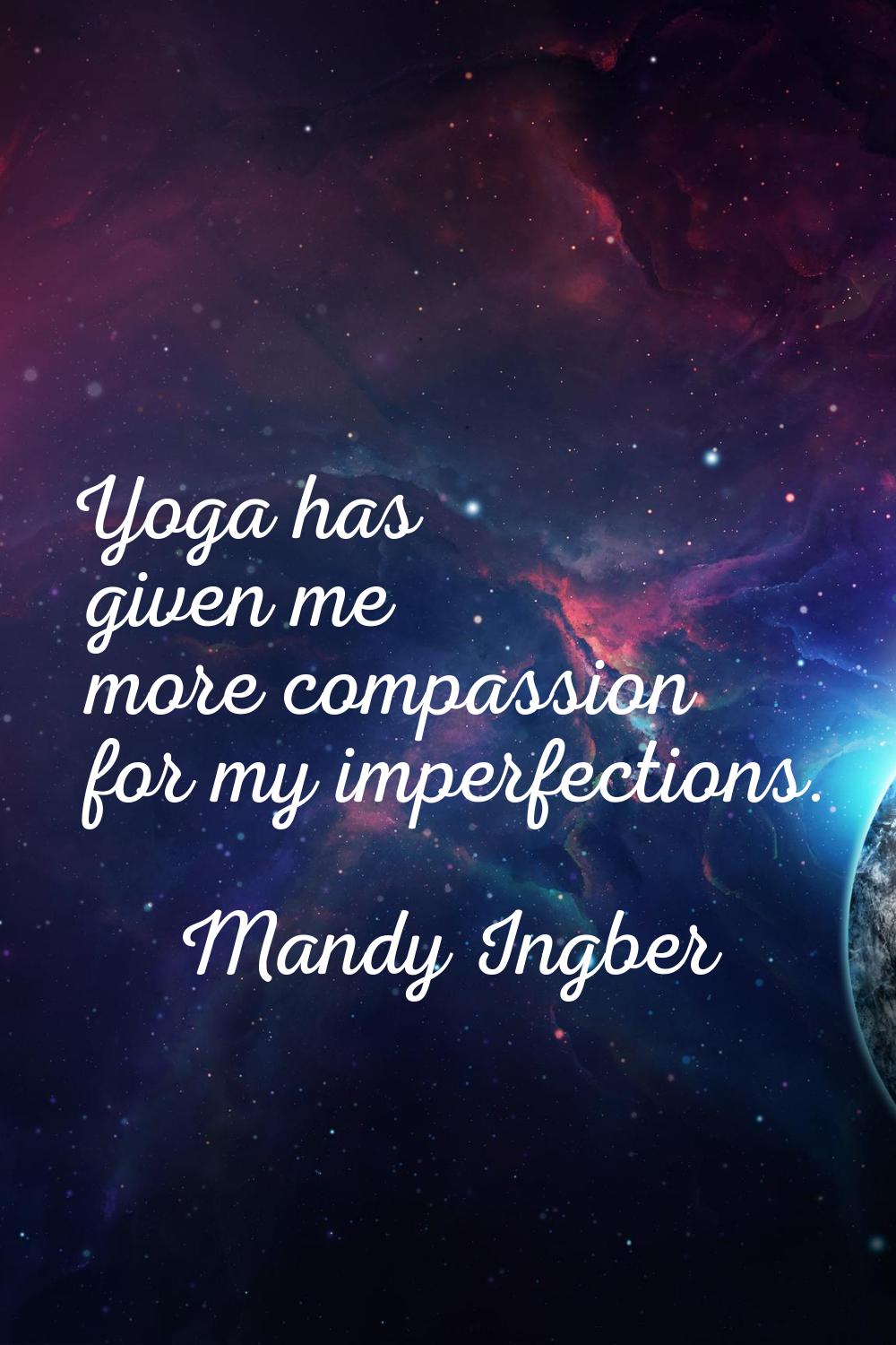 Yoga has given me more compassion for my imperfections.